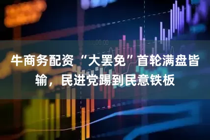 牛商务配资 “大罢免”首轮满盘皆输，民进党踢到民意铁板