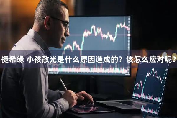 捷希缘 小孩散光是什么原因造成的？该怎么应对呢？