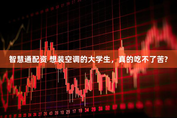 智慧通配资 想装空调的大学生，真的吃不了苦?