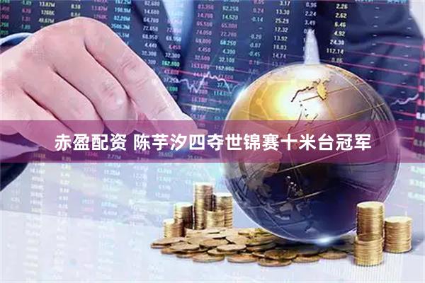 赤盈配资 陈芋汐四夺世锦赛十米台冠军