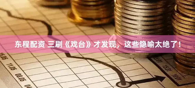 东程配资 三刷《戏台》才发现，这些隐喻太绝了！