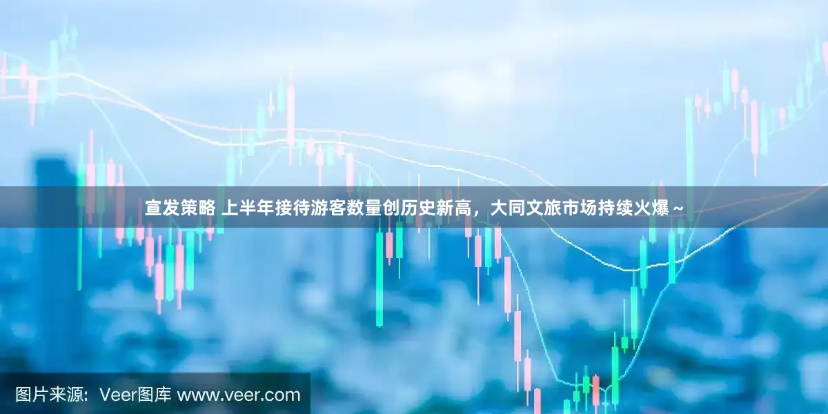宣发策略 上半年接待游客数量创历史新高，大同文旅市场持续火爆～