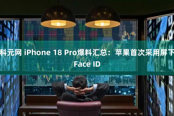 科元网 iPhone 18 Pro爆料汇总：苹果首次采用屏下Face ID