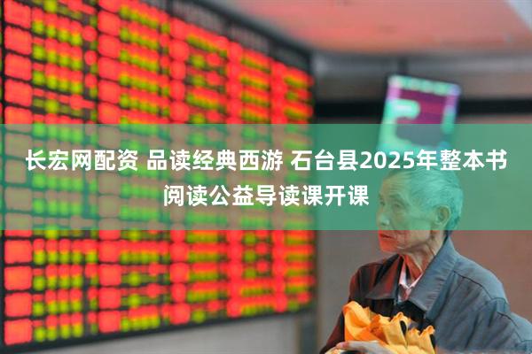 长宏网配资 品读经典西游 石台县2025年整本书阅读公益导读课开课